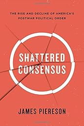 Shattered Consensus: The Rise and Decline of America’s Postwar Political Order