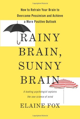 Rainy Brain, Sunny Brain: How to Retrain Your Brain to Overcome Pessimism and Achieve a More Positive Outlook by Elaine Fox