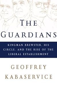 The Guardians: Kingman Brewster, His Circle, and the Rise of the Liberal Establishment