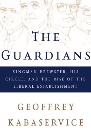 The Guardians: Kingman Brewster, His Circle, and the Rise of the Liberal Establishment by Geoffrey Kabaservice