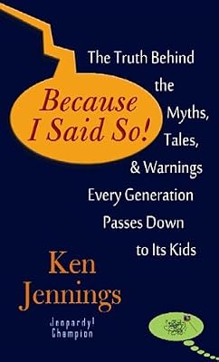 Because I Said So!: The Truth Behind the Myths, Tales, and Warnings Every Generation Passes Down to Its Kids