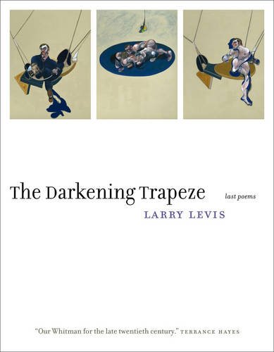 The Darkening Trapeze: Last Poems by Larry Levis
