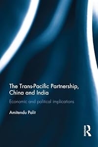 The Trans Pacific Partnership, China and India: Economic and Political Implications by Amitendu Palit