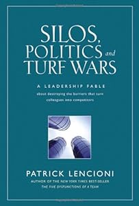 Silos, Politics and Turf Wars: A Leadership Fable About Destroying the Barriers That Turn Colleagues Into Competitors