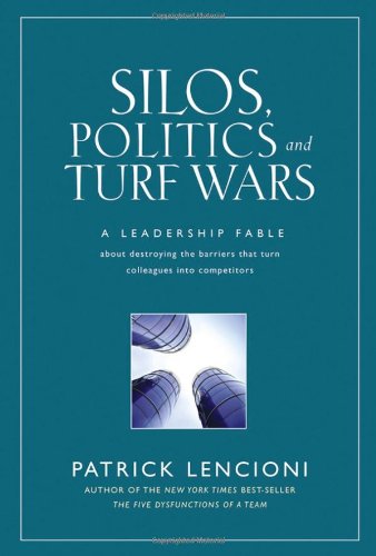 Silos, Politics and Turf Wars: A Leadership Fable About Destroying the Barriers That Turn Colleagues Into Competitors by Patrick Lencioni