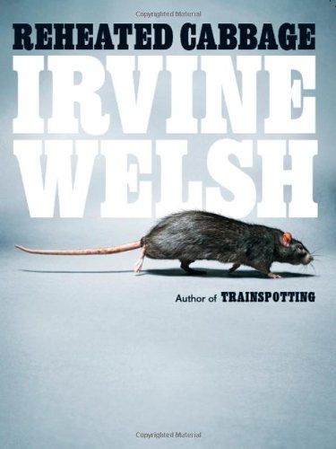 Reheated Cabbage: Tales of Chemical Degeneration by Irvine Welsh