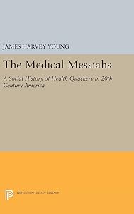 The Medical Messiahs: A Social History of Health Quackery in 20th Century America (Princeton Legacy Library) by James Harvey Young