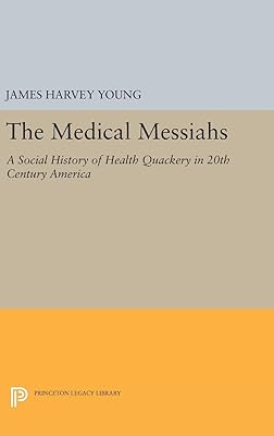 The Medical Messiahs: A Social History of Health Quackery in 20th Century America (Princeton Legacy Library)