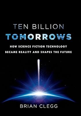 Ten Billion Tomorrows: How Science Fiction Technology Became Reality and Shapes the Future