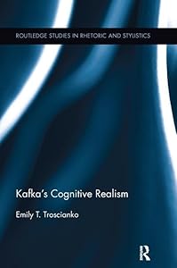 Kafka's Cognitive Realism (Routledge Studies in Rhetoric and Stylistics) by Emily Troscianko