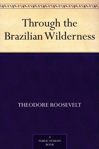 Through the Brazilian Wilderness by Theodore Roosevelt