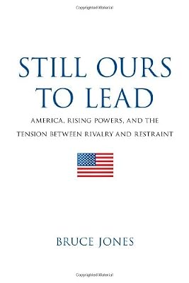 Still Ours to Lead: America, Rising Powers, and the Tension between Rivalry and Restraint