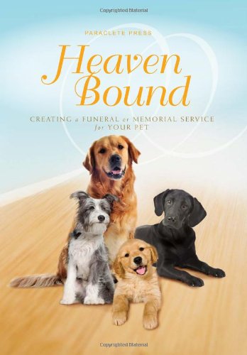 Heaven Bound: Creating a Funeral or Memorial Service for Your Pet by Paraclete Press