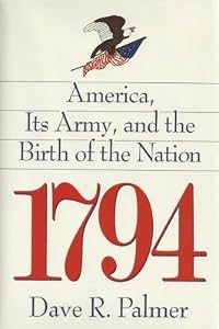 1794: America, Its Army, and the Birth of the Nation