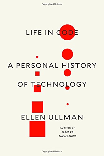Life in Code: A Personal History of Technology by Ellen Ullman