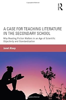 A Case for Teaching Literature in the Secondary School: Why Reading Fiction Matters in an Age of Scientific Objectivity and Standardization