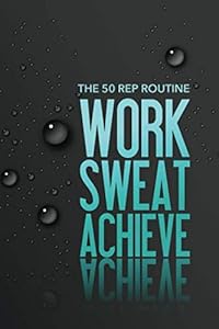 The 50 Rep Routine - Work Sweat Achieve: A amazing routine for gaining strength and mass - QUICKLY…! by Johnny Bowers