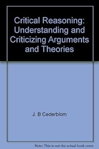 Critical reasoning: Understanding and criticizing arguments and theories by J. B Cederblom