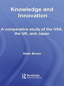 Knowledge and Innovation: A Comparative Study of the USA, the UK and Japan (Routledge Studies in Innovation, Organizations and Technology Book 6)