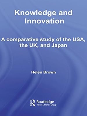 Knowledge and Innovation: A Comparative Study of the USA, the UK and Japan (Routledge Studies in Innovation, Organizations and Technology Book 6)