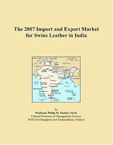 The 2007 Import and Export Market for Swine Leather in India by Philip M. Parker