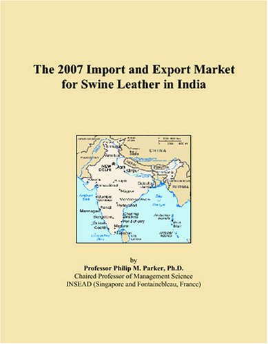 The 2007 Import and Export Market for Swine Leather in India by Philip M. Parker