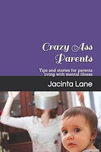 Crazy Ass Parents: Tips for parents living with mental illness by Jacinta Lane