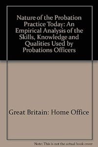The nature of probation practice today: An empirical analysis of the skills, knowledge, and qualities used by probation officers : a report ... by the Home Office Research and Planning Unit