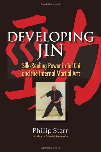 Developing Jin: Silk-Reeling Power in Tai Chi and the Internal Martial Arts by Phillip Starr