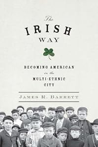 The Irish Way: Becoming American in the Multiethnic City by James R. Barrett