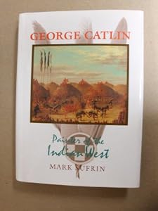 George Catlin: Painter of the Indian West