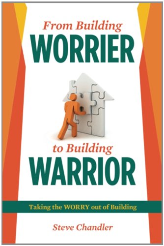 From Building WORRIER to Building WARRIOR: Taking the WORRY out of Building by Steve Chandler