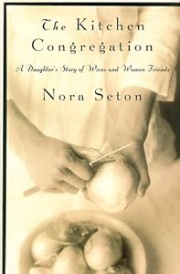 The Kitchen Congregation: A Daughter's Story of Wives and Women Friends by Nora Seton