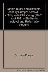 Martin Bucer and sixteenth century Europe: Actes du colloque de Strasbourg (28-31 août 1991) (Studies in medieval and Reformation thought) by Christian Krieger; Marc Lienhard