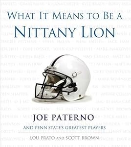What It Means to Be a Nittany Lion: Joe Paterno and Penn State's Greatest Players by Lou Prato