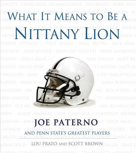 What It Means to Be a Nittany Lion: Joe Paterno and Penn State's Greatest Players by Lou Prato