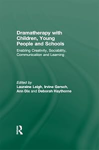 Dramatherapy with Children, Young People and Schools: Enabling Creativity, Sociability, Communication and Learning by Lauraine Leigh
