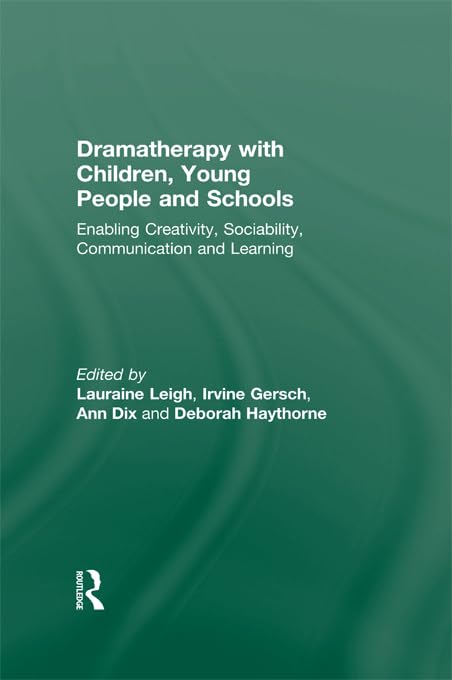 Dramatherapy with Children, Young People and Schools: Enabling Creativity, Sociability, Communication and Learning by Lauraine Leigh