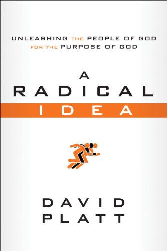 A Radical Idea: Unleashing the People of God for the Purpose of God by David Platt