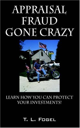 Appraisal Fraud Gone Crazy: Learn How to Read an Appraisal by T. L. Fogel