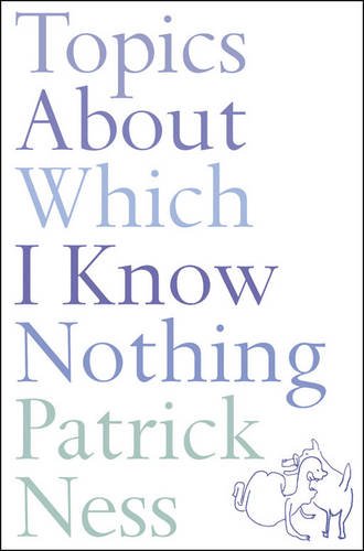 Topics About Which I Know Nothing by Patrick Ness