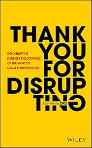 Thank You For Disrupting: The Disruptive Business Philosophies of The World's Great Entrepreneurs by Jean-Marie Dru