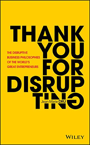 Thank You For Disrupting: The Disruptive Business Philosophies of The World's Great Entrepreneurs by Jean-Marie Dru