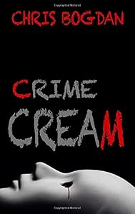Crime Cream: 5 Ghastly Famous Crimes by Chris Bogdan