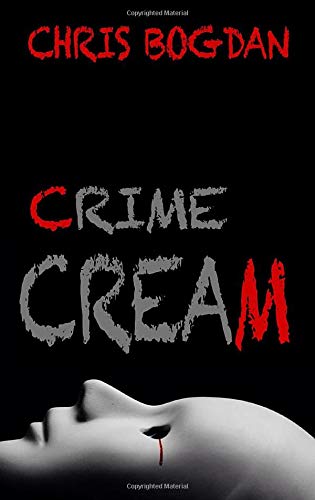 Crime Cream: 5 Ghastly Famous Crimes by Chris Bogdan