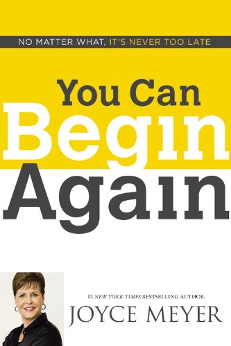 You Can Begin Again: No Matter What, It's Never Too Late by Joyce Meyer