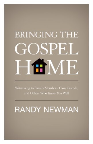 Bringing the Gospel Home: Witnessing to Family Members, Close Friends, and Others Who Know You Well by Randy Newman