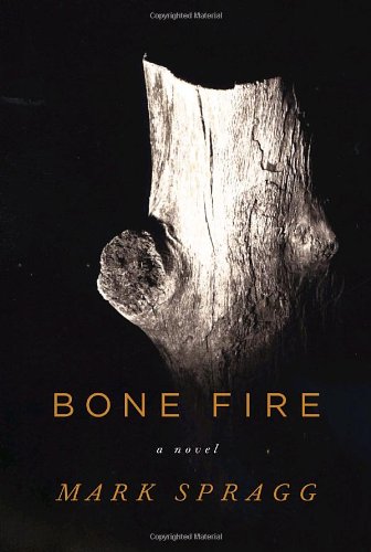 Bone Fire: A novel by Mark Spragg