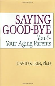 Saying Good-Bye: You & Your Aging Parents by David H. Klein