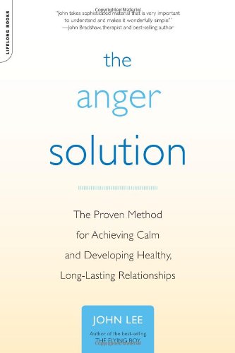 The Anger Solution: The Proven Method for Achieving Calm and Developing Healthy, Long-Lasting Relationships by John Lee